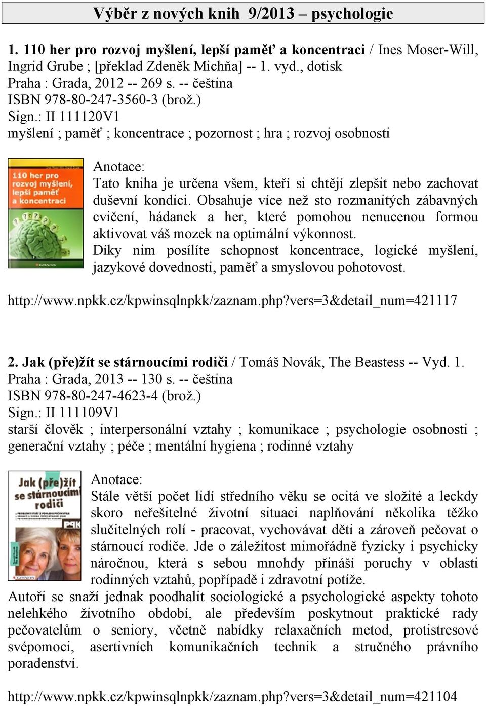 : II 111120V1 myšlení ; paměť ; koncentrace ; pozornost ; hra ; rozvoj osobnosti Tato kniha je určena všem, kteří si chtějí zlepšit nebo zachovat duševní kondici.