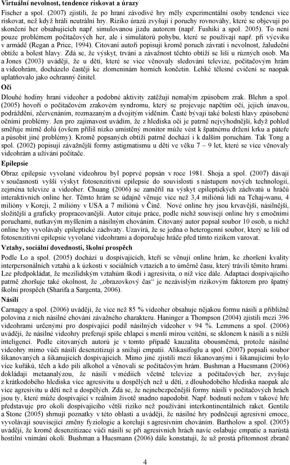 To není pouze problémem počítačových her, ale i simulátorů pohybu, které se používají např. při výcviku v armádě (Regan a Price, 1994).