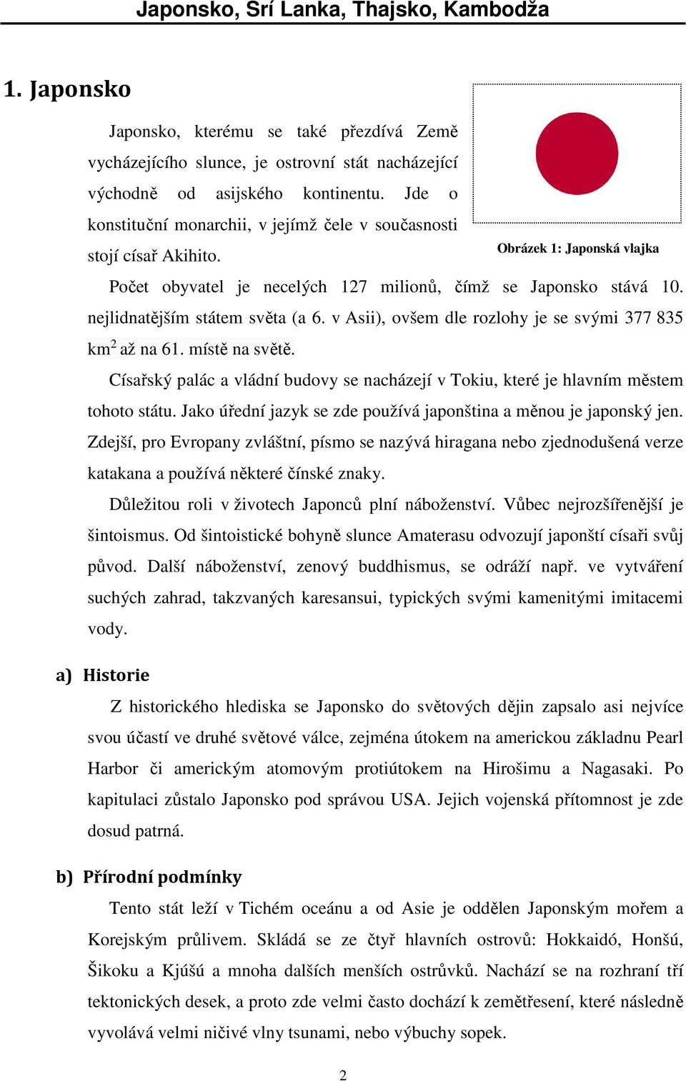 v Asii), ovšem dle rozlohy je se svými 377 835 km 2 až na 61. místě na světě. Císařský palác a vládní budovy se nacházejí v Tokiu, které je hlavním městem tohoto státu.