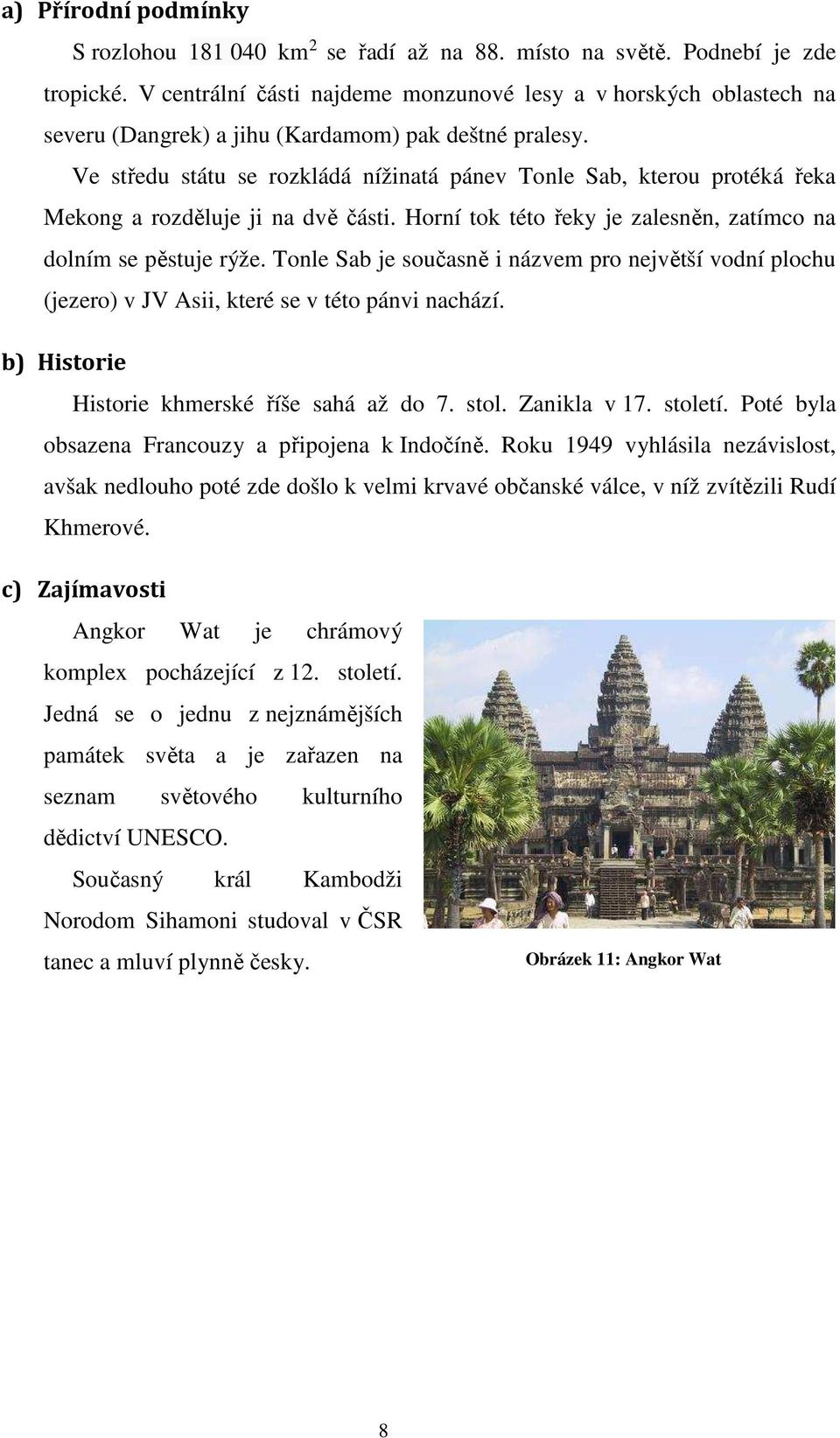 Ve středu státu se rozkládá nížinatá pánev Tonle Sab, kterou protéká řeka Mekong a rozděluje ji na dvě části. Horní tok této řeky je zalesněn, zatímco na dolním se pěstuje rýže.