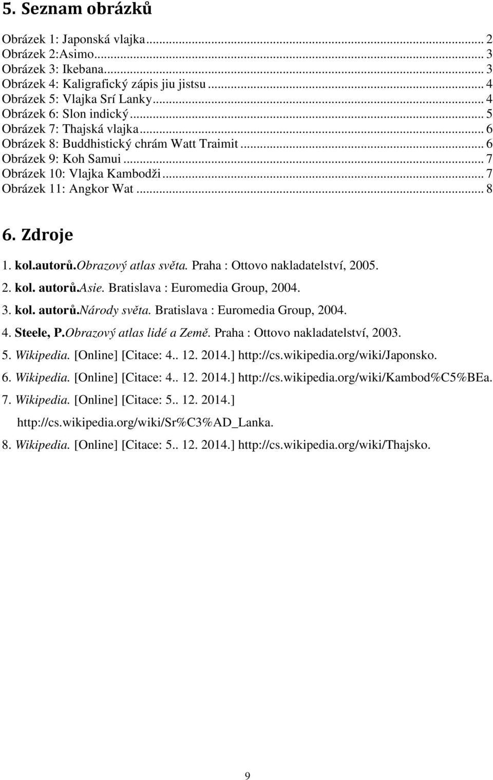 obrazový atlas světa. Praha : Ottovo nakladatelství, 2005. 2. kol. autorů.asie. Bratislava : Euromedia Group, 2004. 3. kol. autorů.národy světa. Bratislava : Euromedia Group, 2004. 4. Steele, P.