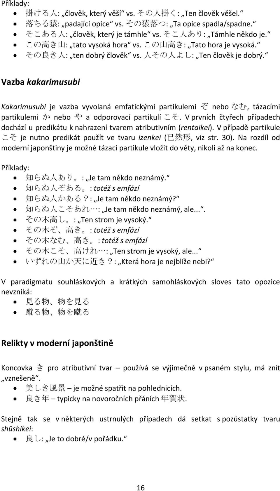 Vazba kakarimusubi Kakarimusubi je vazba vyvolaná emfatickými partikulemi ぞ nebo なむ, tázacími partikulemi か nebo や a odporovací partikulí こそ.