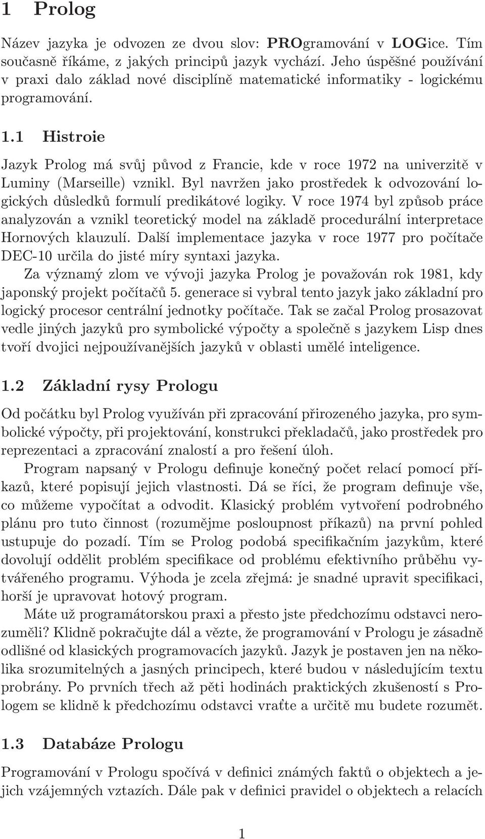 1 Histroie JazykPrologmásvůjpůvodzFrancie,kdevroce1972nauniverzitěv Luminy(Marseille) vznikl. Byl navržen jako prostředek k odvozování logických důsledků formulí predikátové logiky.