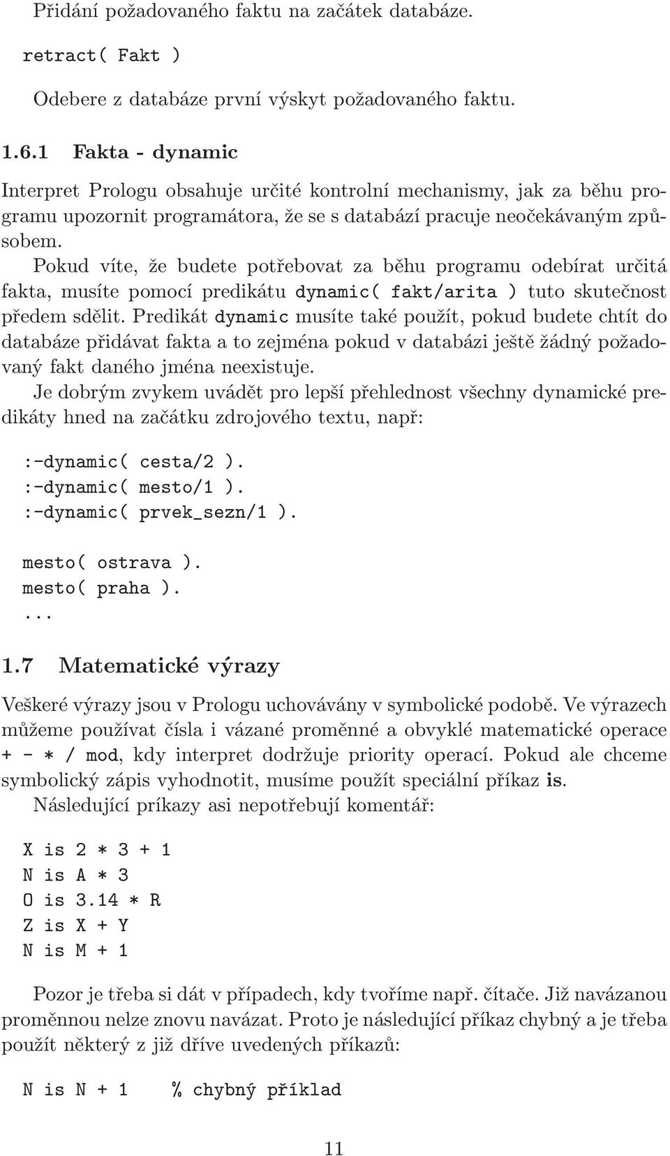 Pokud víte, že budete potřebovat za běhu programu odebírat určitá fakta, musíte pomocí predikátu dynamic( fakt/arita ) tuto skutečnost předem sdělit.