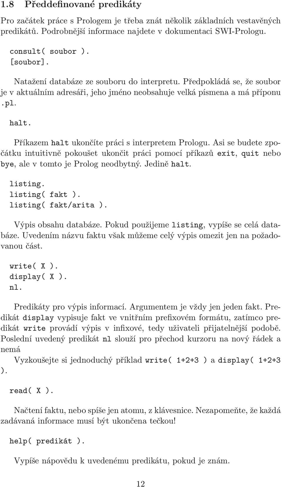 Příkazem halt ukončíte práci s interpretem Prologu. Asi se budete zpočátku intuitivně pokoušet ukončit práci pomocí příkazů exit, quit nebo bye, ale v tomto je Prolog neodbytný. Jedině halt. listing.