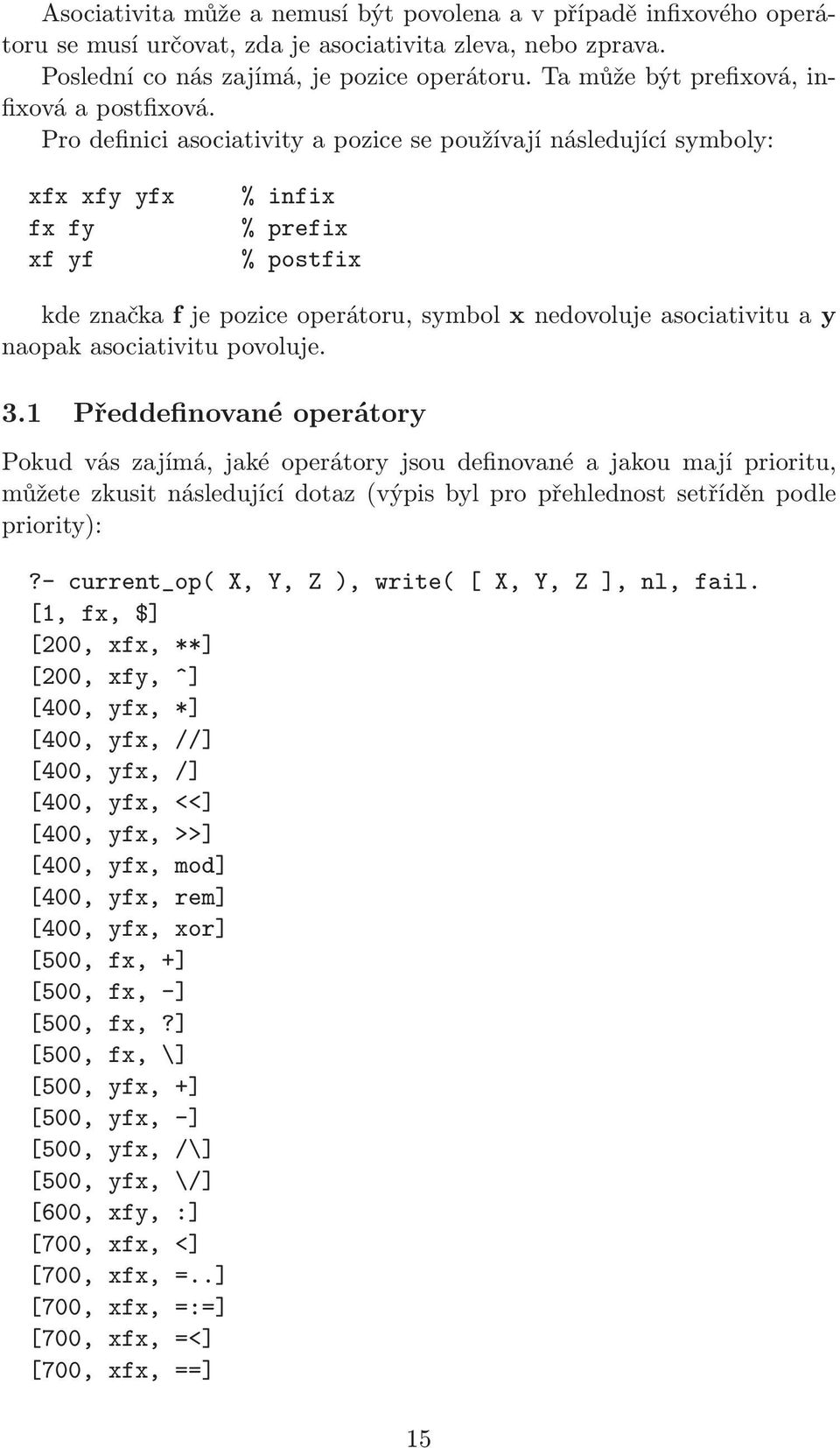 Pro definici asociativity a pozice se používají následující symboly: xfx xfy yfx % infix fx fy % prefix xf yf % postfix kde značka f je pozice operátoru, symbol x nedovoluje asociativitu a y naopak