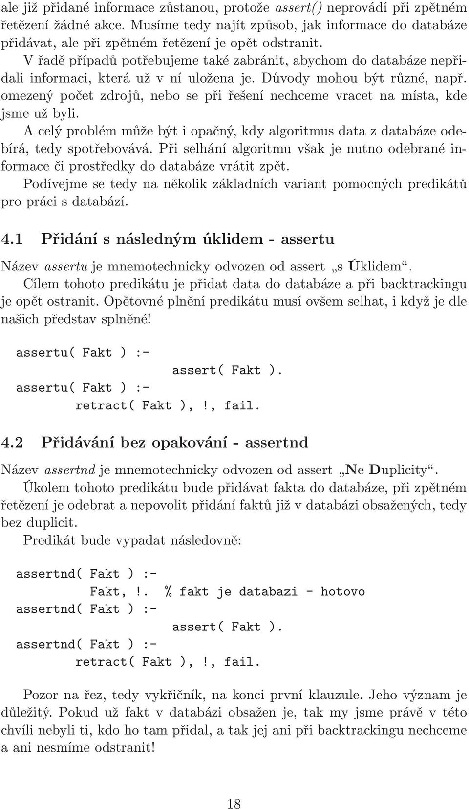 V řadě případů potřebujeme také zabránit, abychom do databáze nepřidaliinformaci,kteráužvníuloženaje.důvodymohoubýtrůzné,např.