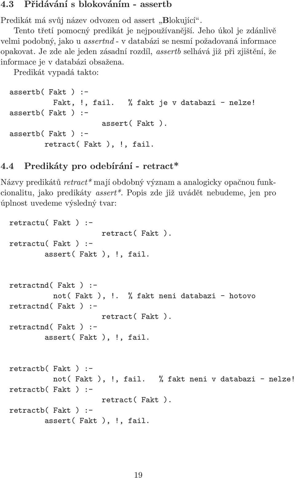 Je zde ale jeden zásadní rozdíl, assertb selhává již při zjištění, že informace je v databázi obsažena. Predikát vypadá takto: assertb( Fakt ) :- Fakt,!, fail. % fakt je v databazi - nelze!