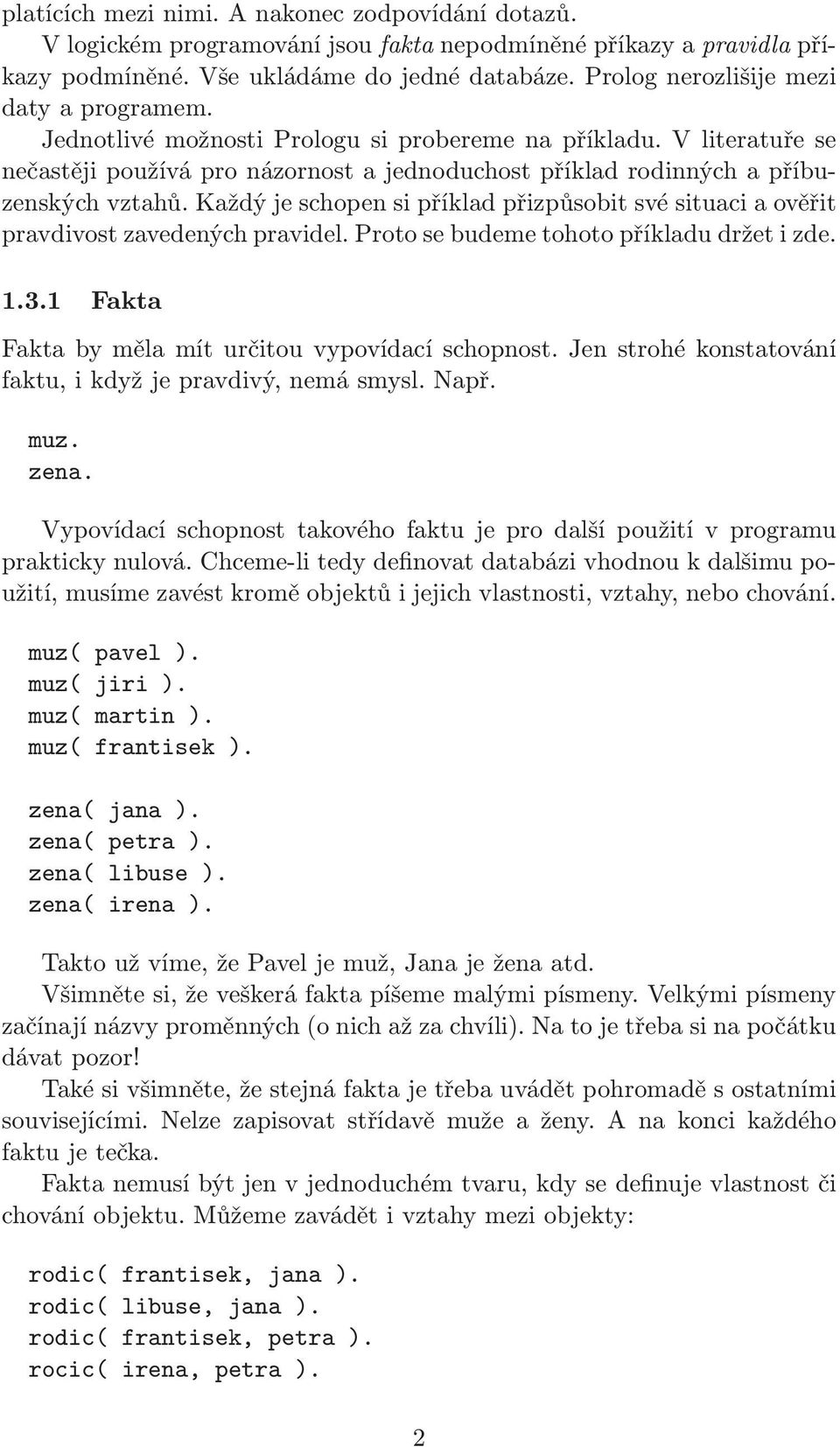 Každý je schopen si příklad přizpůsobit své situaci a ověřit pravdivost zavedených pravidel. Proto se budeme tohoto příkladu držet i zde. 1.3.1 Fakta Fakta by měla mít určitou vypovídací schopnost.