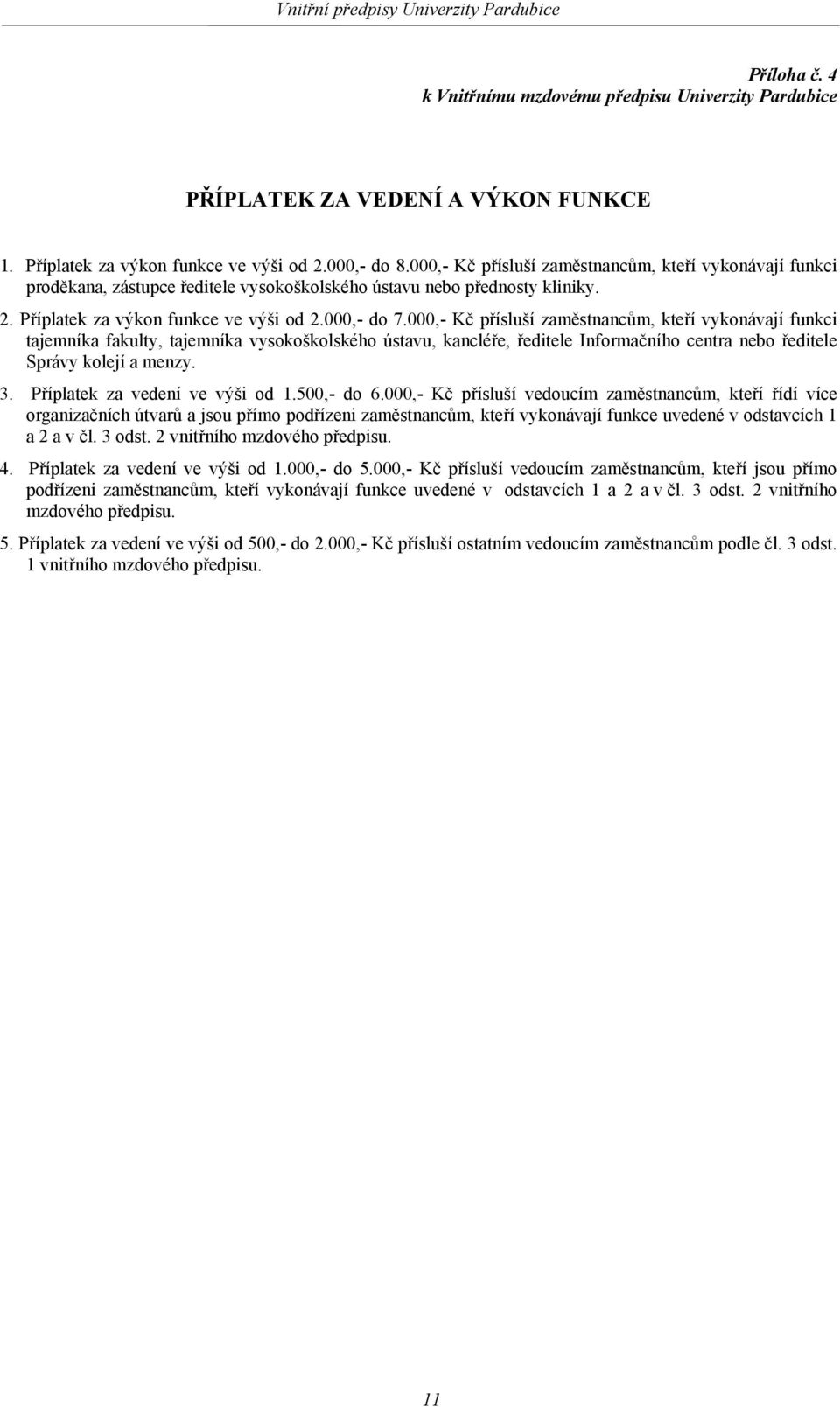 000,- Kč přísluší zaměstnancům, kteří vykonávají funkci tajemníka fakulty, tajemníka vysokoškolského ústavu, kancléře, ředitele Informačního centra nebo ředitele Správy kolejí a menzy. 3.