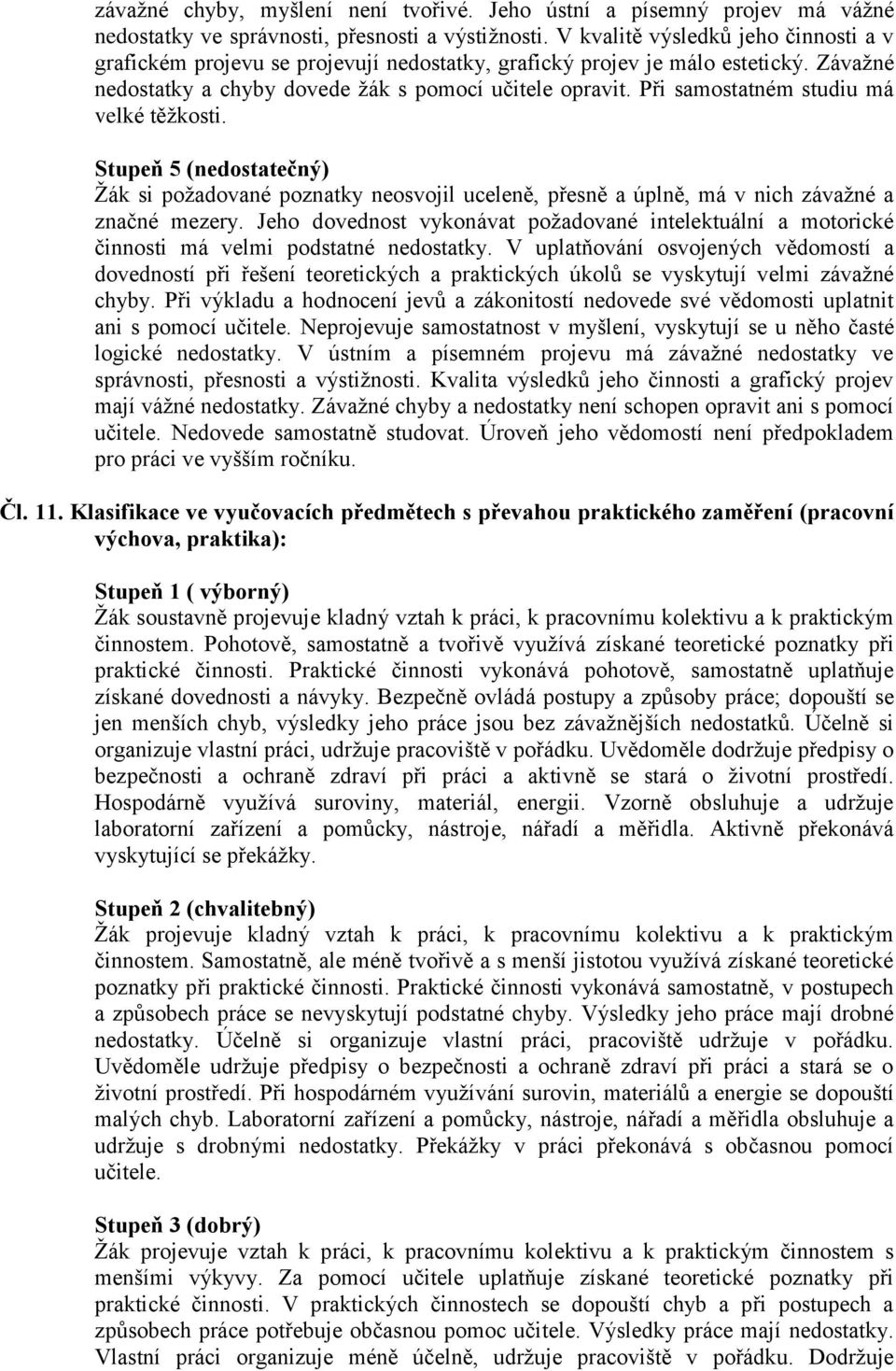 Při samostatném studiu má velké těžkosti. Stupeň 5 (nedostatečný) Žák si požadované poznatky neosvojil uceleně, přesně a úplně, má v nich závažné a značné mezery.