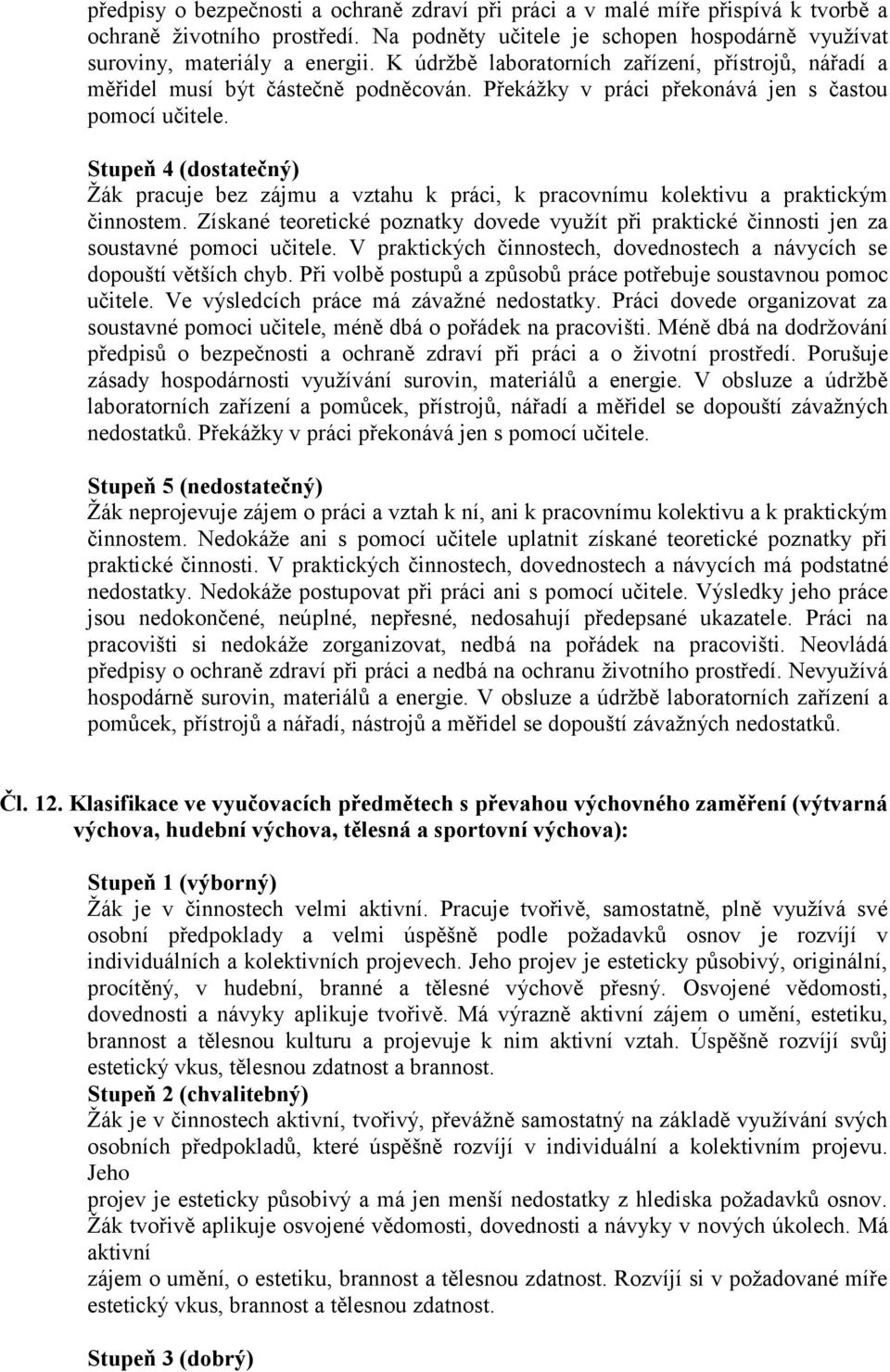 Stupeň 4 (dostatečný) Žák pracuje bez zájmu a vztahu k práci, k pracovnímu kolektivu a praktickým činnostem.