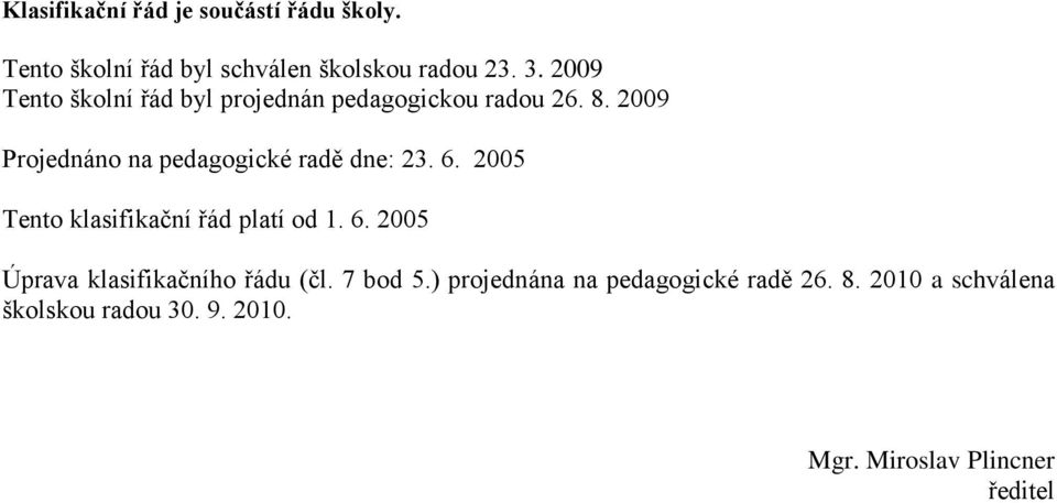 2009 Projednáno na pedagogické radě dne: 23. 6. 2005 Tento klasifikační řád platí od 1. 6. 2005 Úprava klasifikačního řádu (čl.