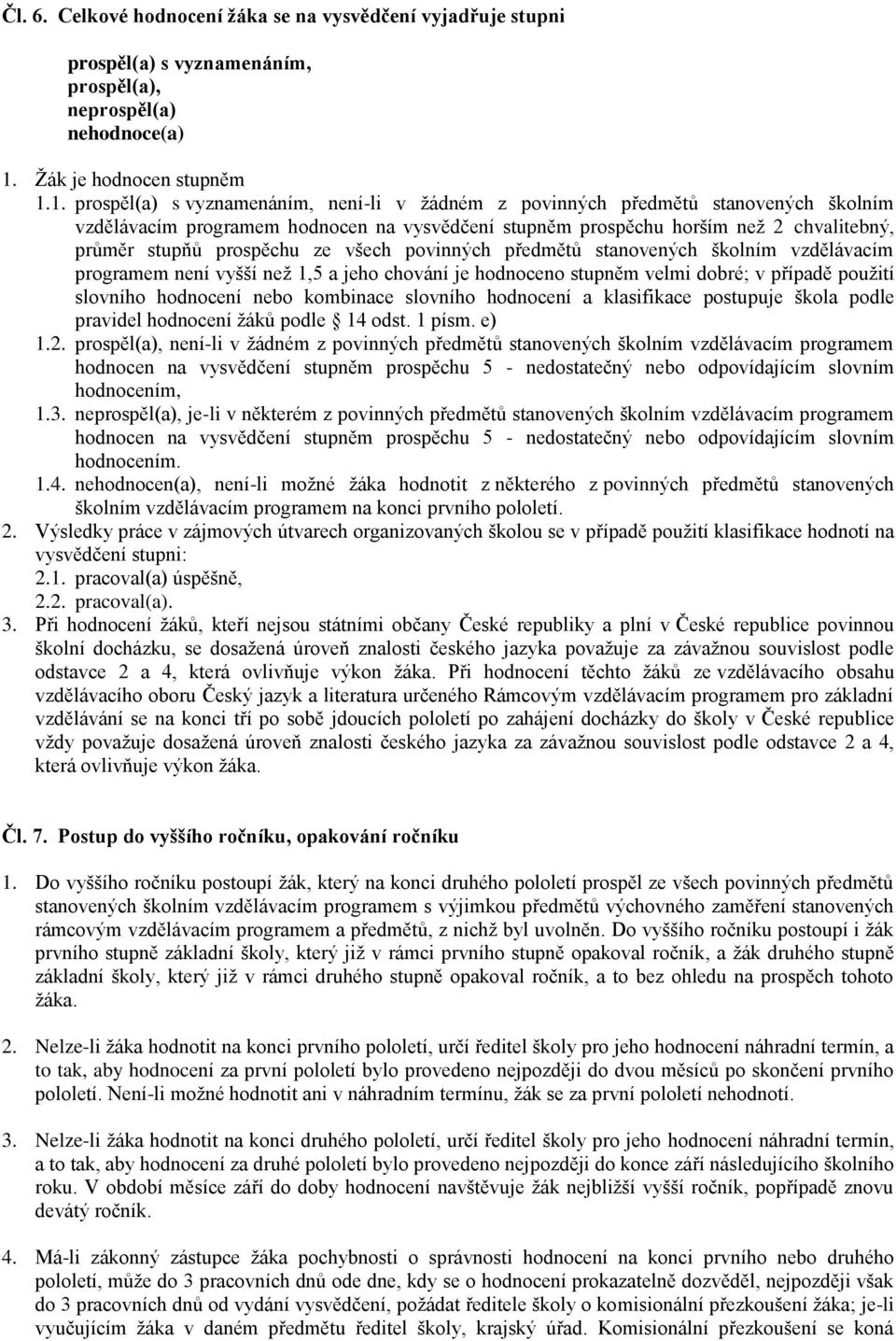 1. prospěl(a) s vyznamenáním, není-li v žádném z povinných předmětů stanovených školním vzdělávacím programem hodnocen na vysvědčení stupněm prospěchu horším než 2 chvalitebný, průměr stupňů