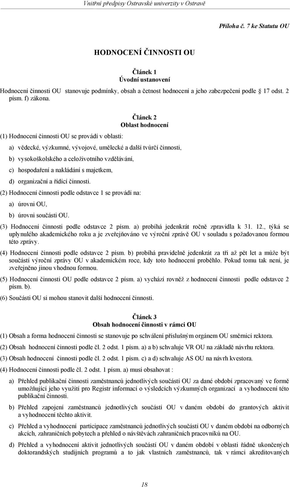 hospodaření a nakládání s majetkem, d) organizační a řídící činnosti. (2) Hodnocení činnosti podle odstavce 1 se provádí na: a) úrovni OU, b) úrovni součásti OU.