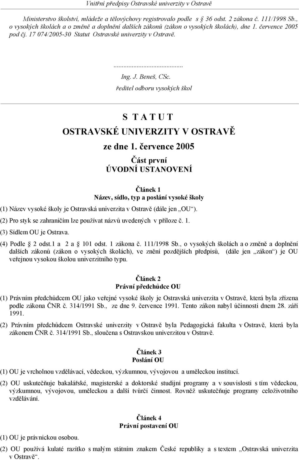 července 2005 Část první ÚVODNÍ USTANOVENÍ Článek 1 Název, sídlo, typ a poslání vysoké školy (1) Název vysoké školy je Ostravská univerzita v Ostravě (dále jen OU ).