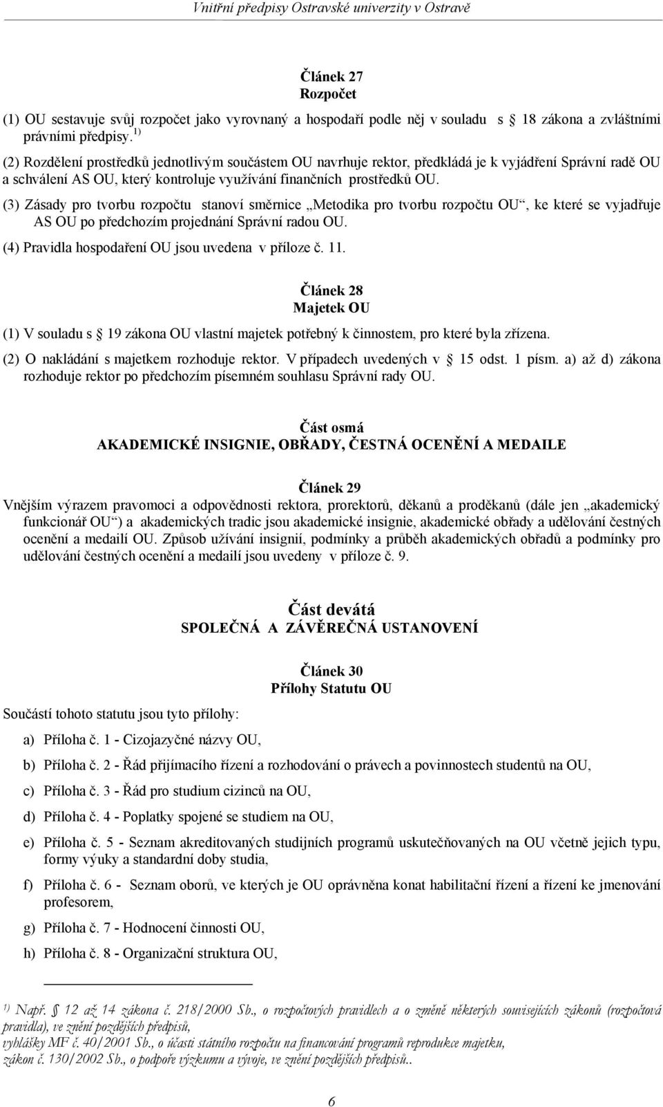 (3) Zásady pro tvorbu rozpočtu stanoví směrnice Metodika pro tvorbu rozpočtu OU, ke které se vyjadřuje AS OU po předchozím projednání Správní radou OU.