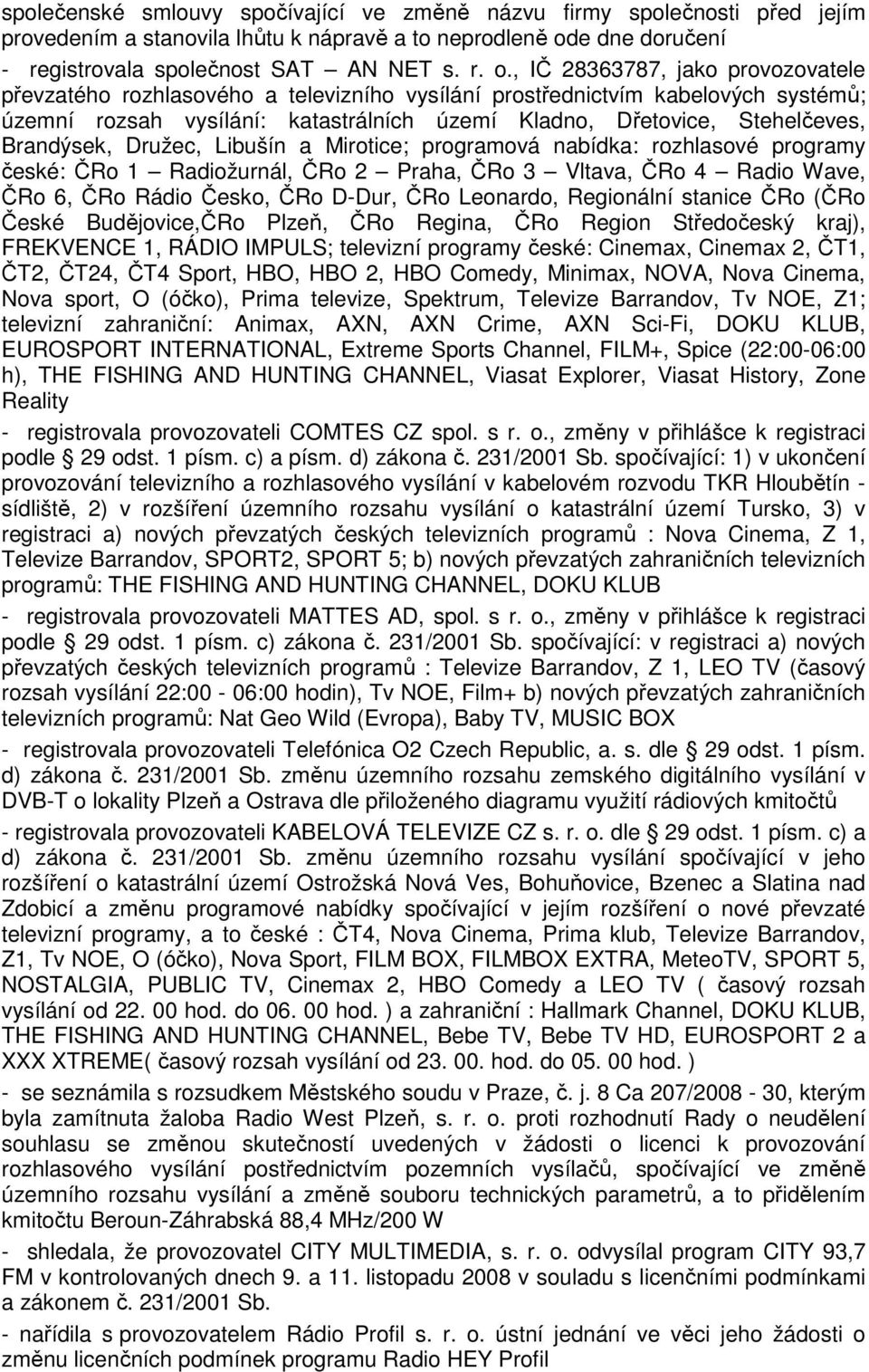 , IČ 28363787, jako provozovatele převzatého rozhlasového a televizního vysílání prostřednictvím kabelových systémů; územní rozsah vysílání: katastrálních území Kladno, Dřetovice, Stehelčeves,