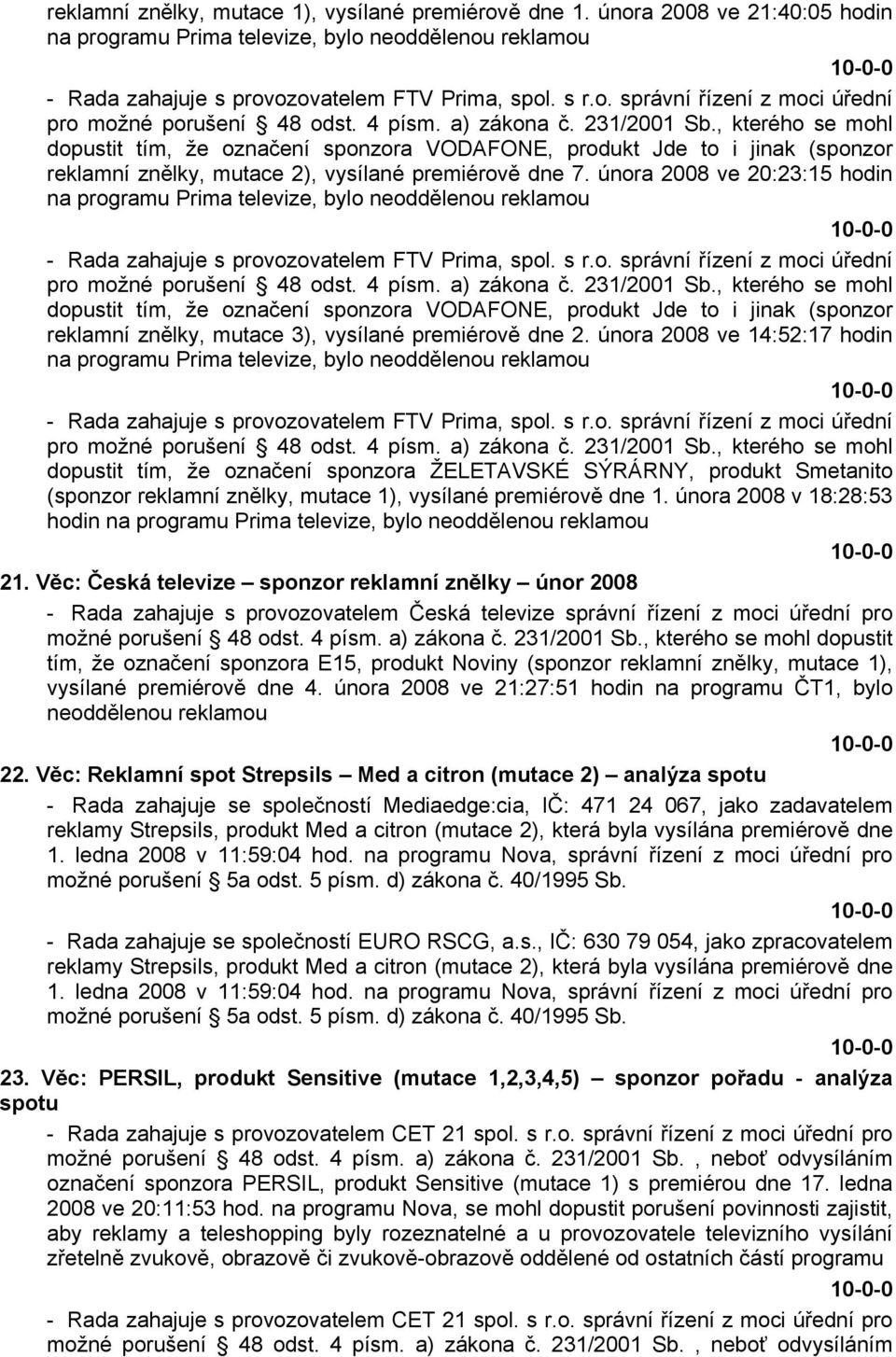 února 2008 ve 20:23:15 hodin na programu Prima televize, bylo neoddělenou reklamou - Rada zahajuje s provozovatelem FTV Prima, spol. s r.o. správní řízení z moci úřední pro možné porušení 48 odst.