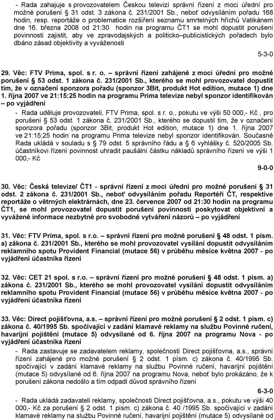 března 2008 od 21:30 hodin na programu ČT1 se mohl dopustit porušení povinnosti zajistit, aby ve zpravodajských a politicko publicistických pořadech bylo dbáno zásad objektivity a vyváženosti 5-3-0