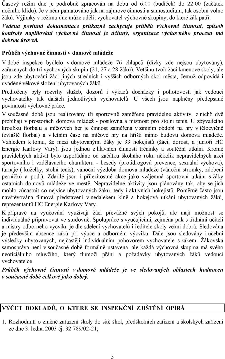 Vedená povinná dokumentace průkazně zachycuje průběh výchovné činnosti, způsob kontroly naplňování výchovné činnosti je účinný, organizace výchovného procesu má dobrou úroveň.