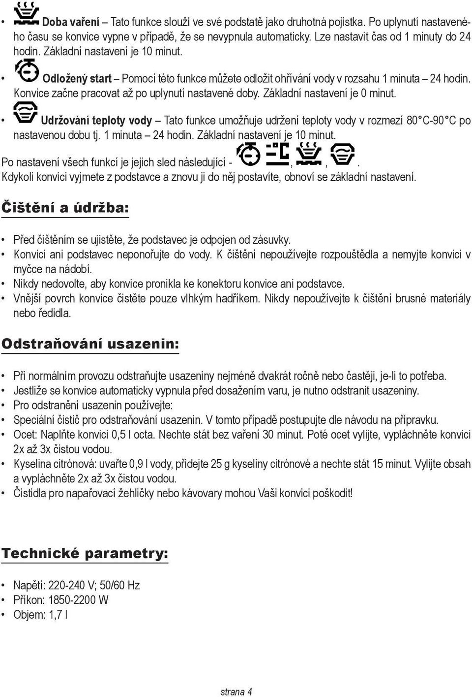 Základní nastavení je 0 minut. Udržování teploty vody Tato funkce umožňuje udržení teploty vody v rozmezí 80 C-90 C po nastavenou dobu tj. 1 minuta 24 hodin. Základní nastavení je 10 minut.