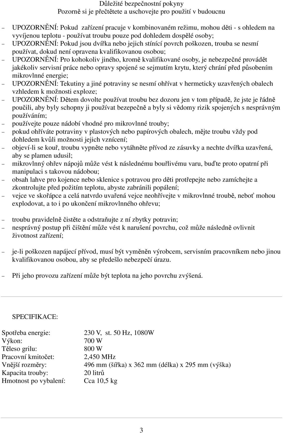 Pro kohokoliv jiného, kromě kvalifikované osoby, je nebezpečné provádět jakékoliv servisní práce nebo opravy spojené se sejmutím krytu, který chrání před působením mikrovlnné energie; UPOZORNĚNÍ: