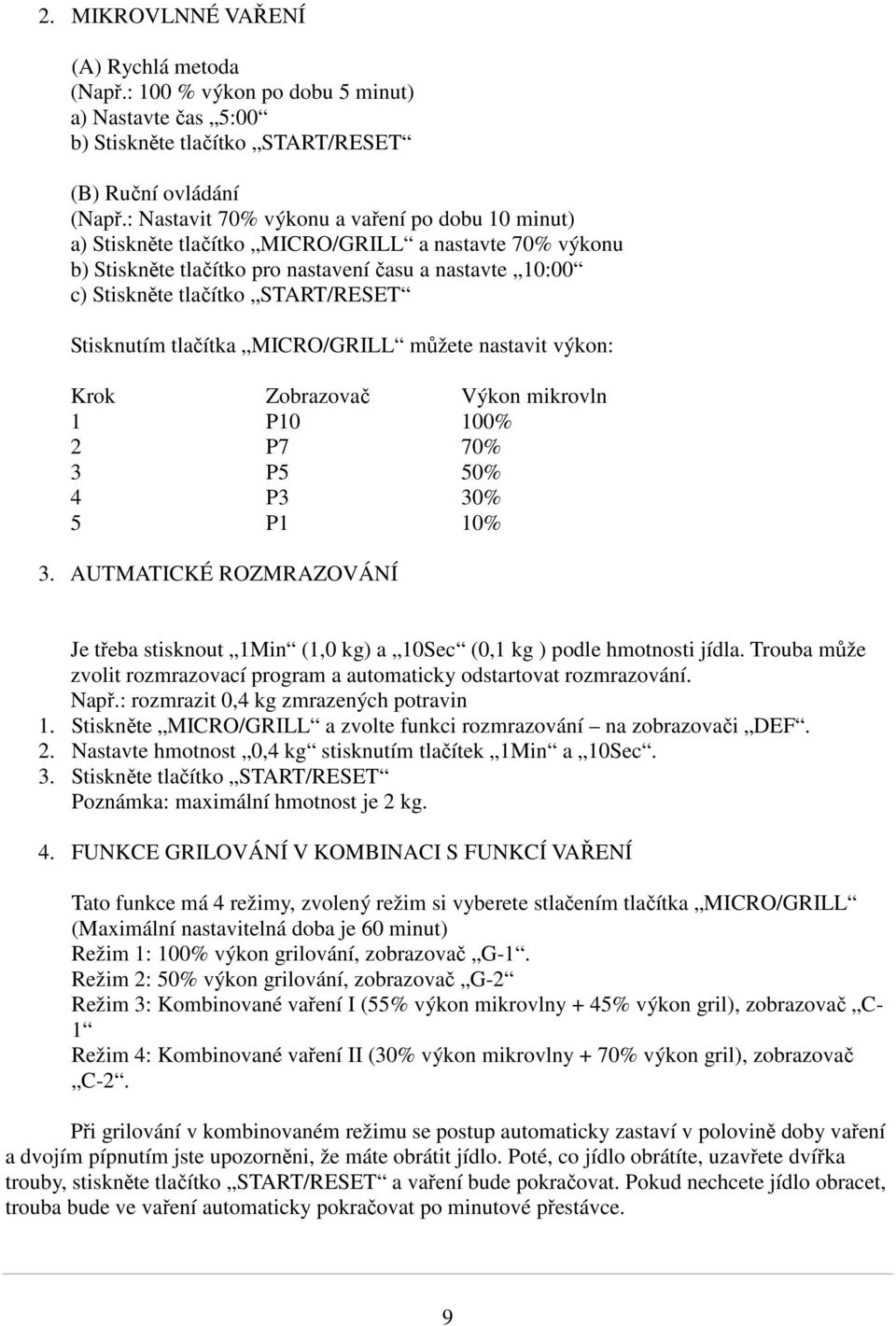 Stisknutím tlačítka MICRO/GRILL můžete nastavit výkon: Krok Zobrazovač Výkon mikrovln 1 P10 100% 2 P7 70% 3 P5 50% 4 P3 30% 5 P1 10% 3.