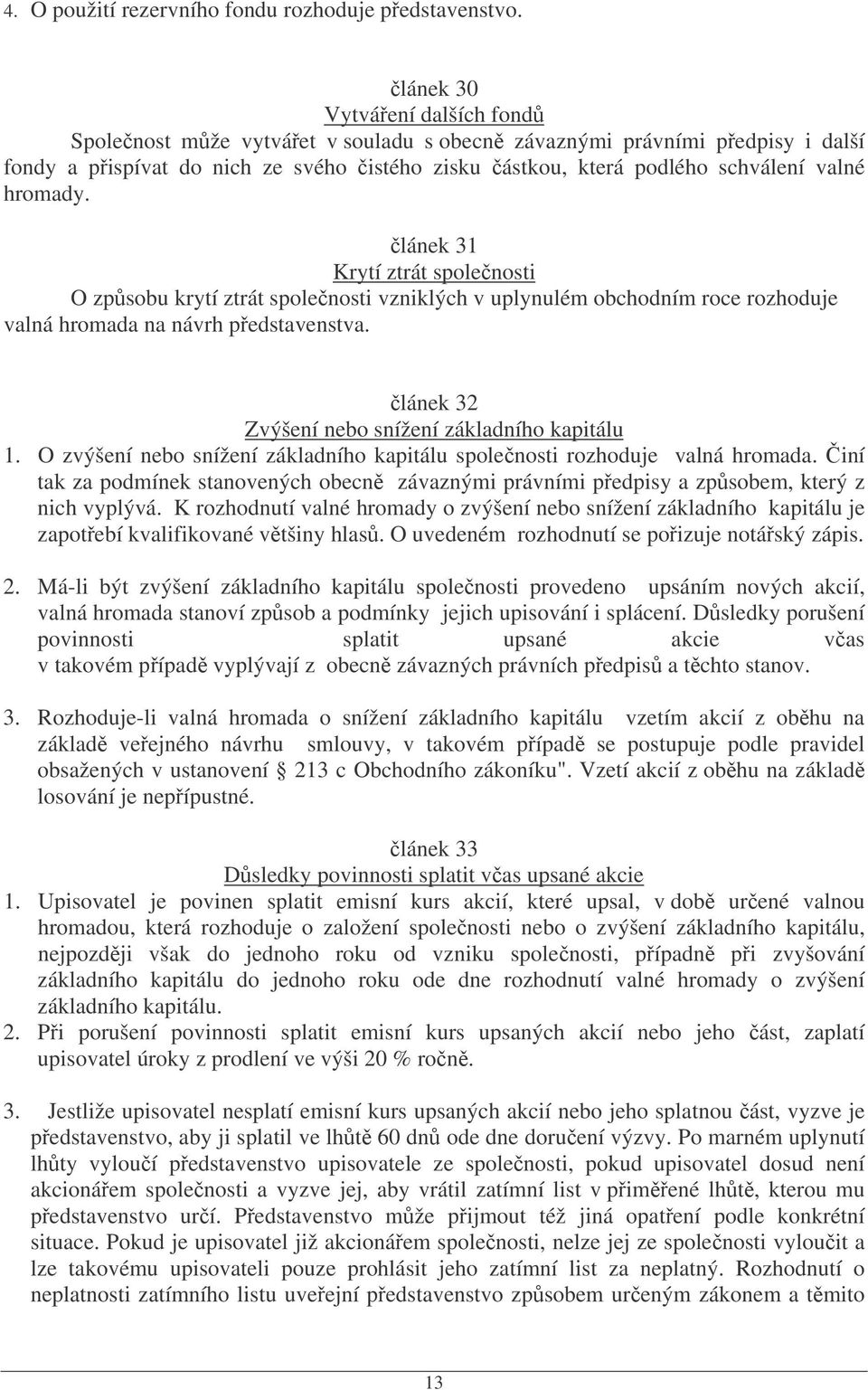 lánek 31 Krytí ztrát spolenosti O zpsobu krytí ztrát spolenosti vzniklých v uplynulém obchodním roce rozhoduje valná hromada na návrh pedstavenstva.