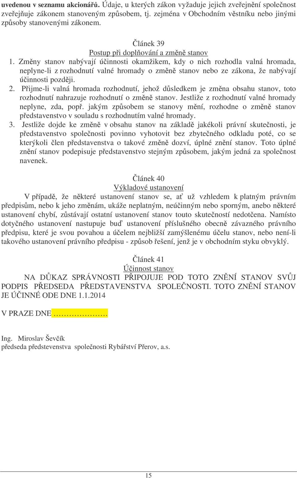 Zmny stanov nabývají úinnosti okamžikem, kdy o nich rozhodla valná hromada, neplyne-li z rozhodnutí valné hromady o zmn stanov nebo ze zákona, že nabývají úinnosti pozdji. 2.