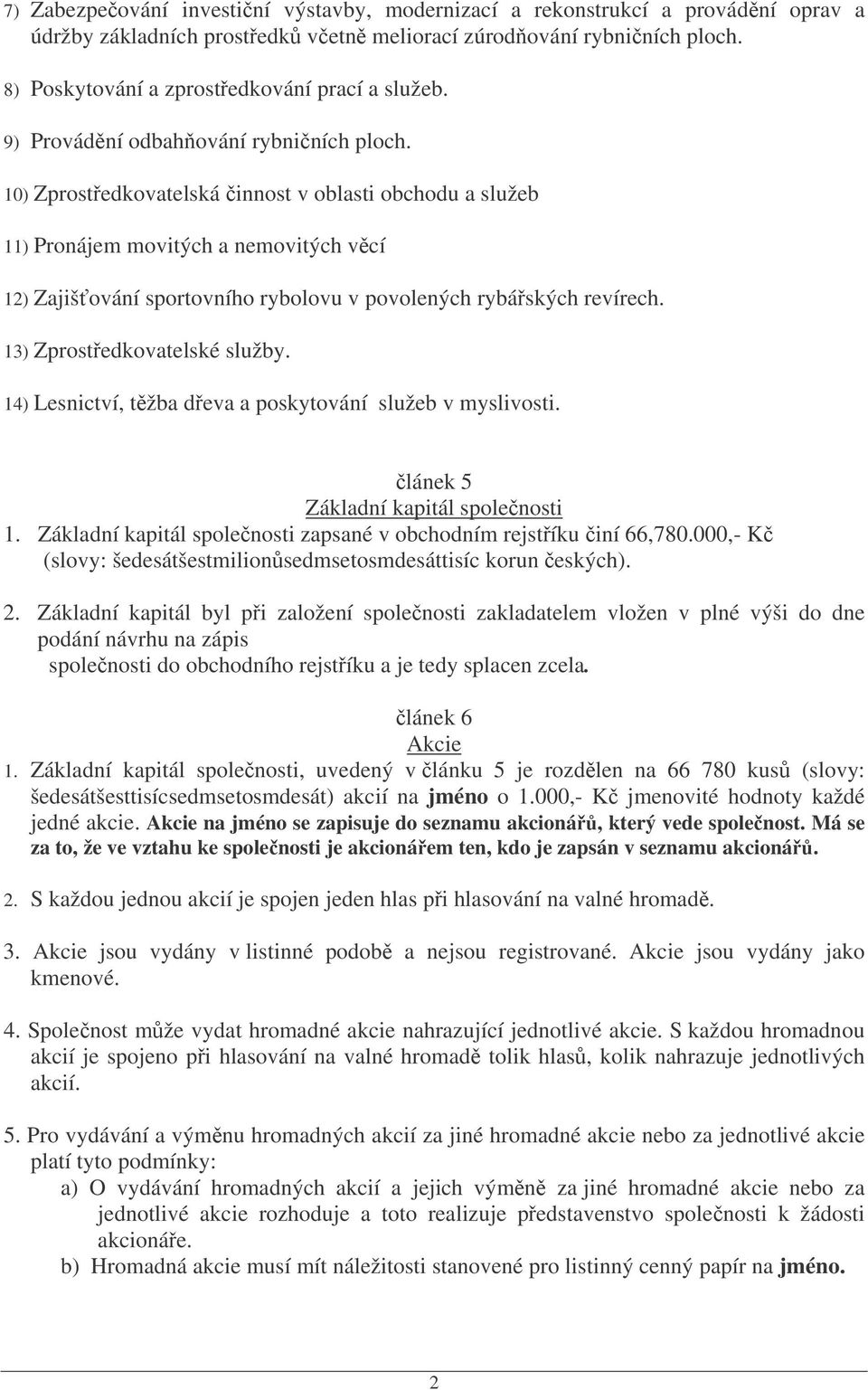 10) Zprostedkovatelská innost v oblasti obchodu a služeb 11) Pronájem movitých a nemovitých vcí 12) Zajišování sportovního rybolovu v povolených rybáských revírech. 13) Zprostedkovatelské služby.