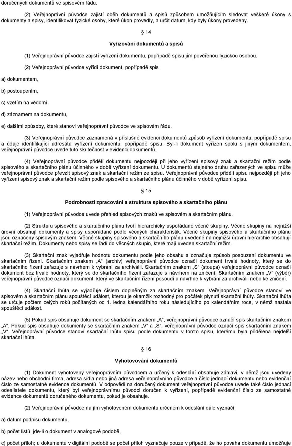 úkony provedeny. a) dokumentem, b) postoupením, 14 Vyřizování dokumentů a spisů (1) Veřejnoprávní původce zajistí vyřízení dokumentu, popřípadě spisu jím pověřenou fyzickou osobou.