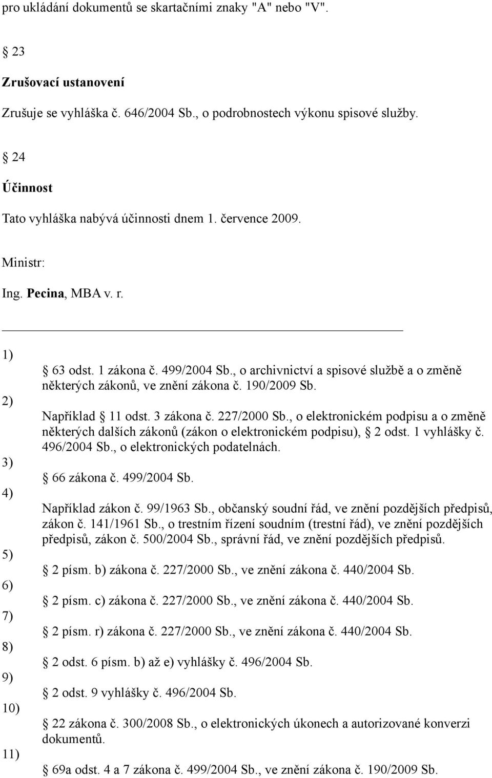 , o archivnictví a spisové službě a o změně některých zákonů, ve znění zákona č. 190/2009 Sb. Například 11 odst. 3 zákona č. 227/2000 Sb.