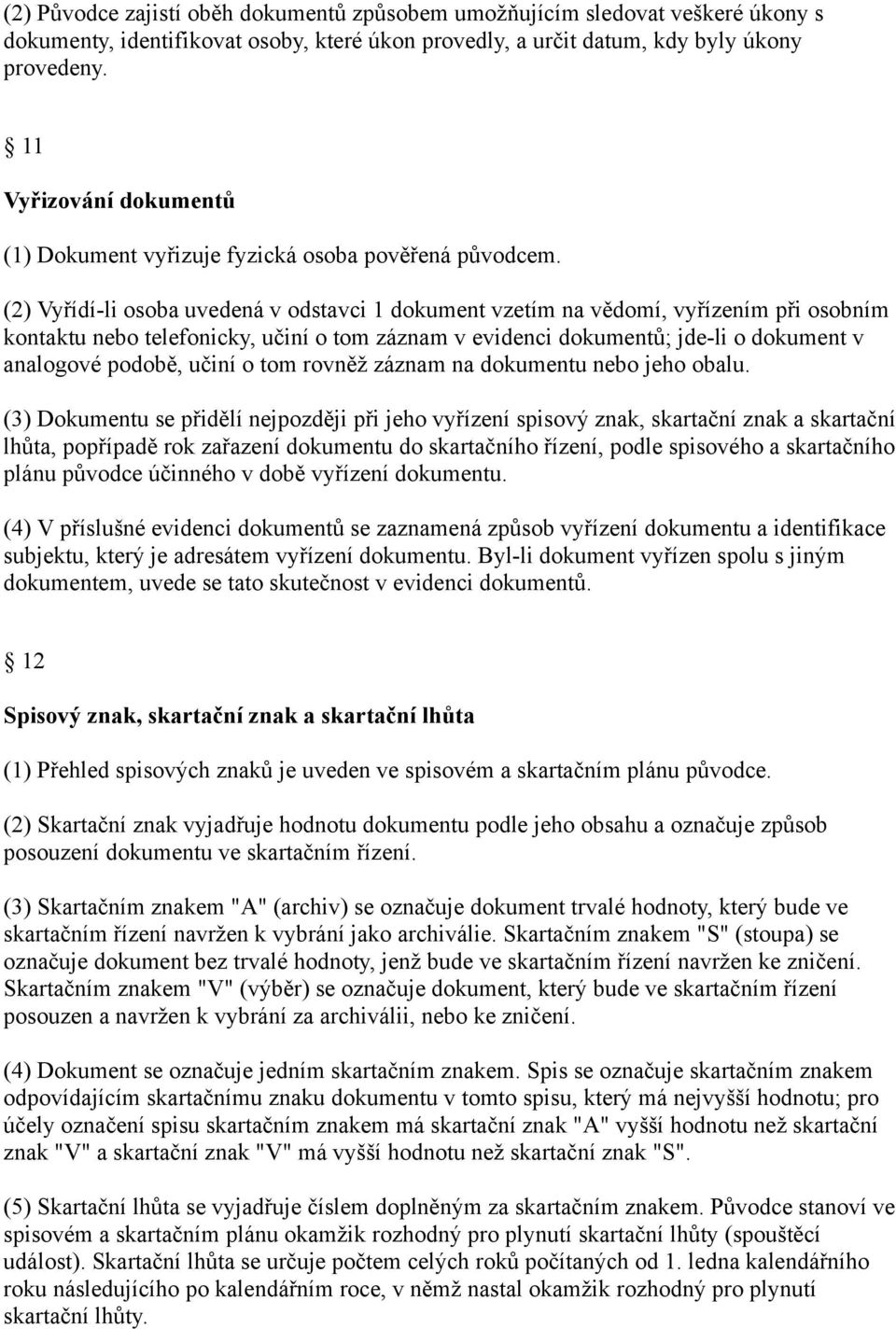 (2) Vyřídí-li osoba uvedená v odstavci 1 dokument vzetím na vědomí, vyřízením při osobním kontaktu nebo telefonicky, učiní o tom záznam v evidenci dokumentů; jde-li o dokument v analogové podobě,