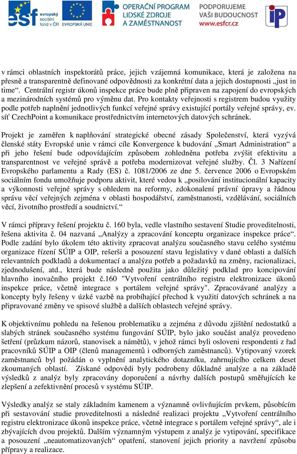 Pro kontakty veřejnosti s registrem budou využity podle potřeb naplnění jednotlivých funkcí veřejné správy existující portály veřejné správy, ev.