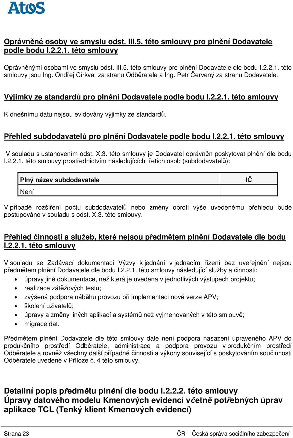 této smlouvy K dnešnímu datu nejsou evidovány výjimky ze standard. ehled subdodavatel pro pln ní Dodavatele podle bodu I.2.2.1. této smlouvy V souladu s ustanovením odst. X.3.