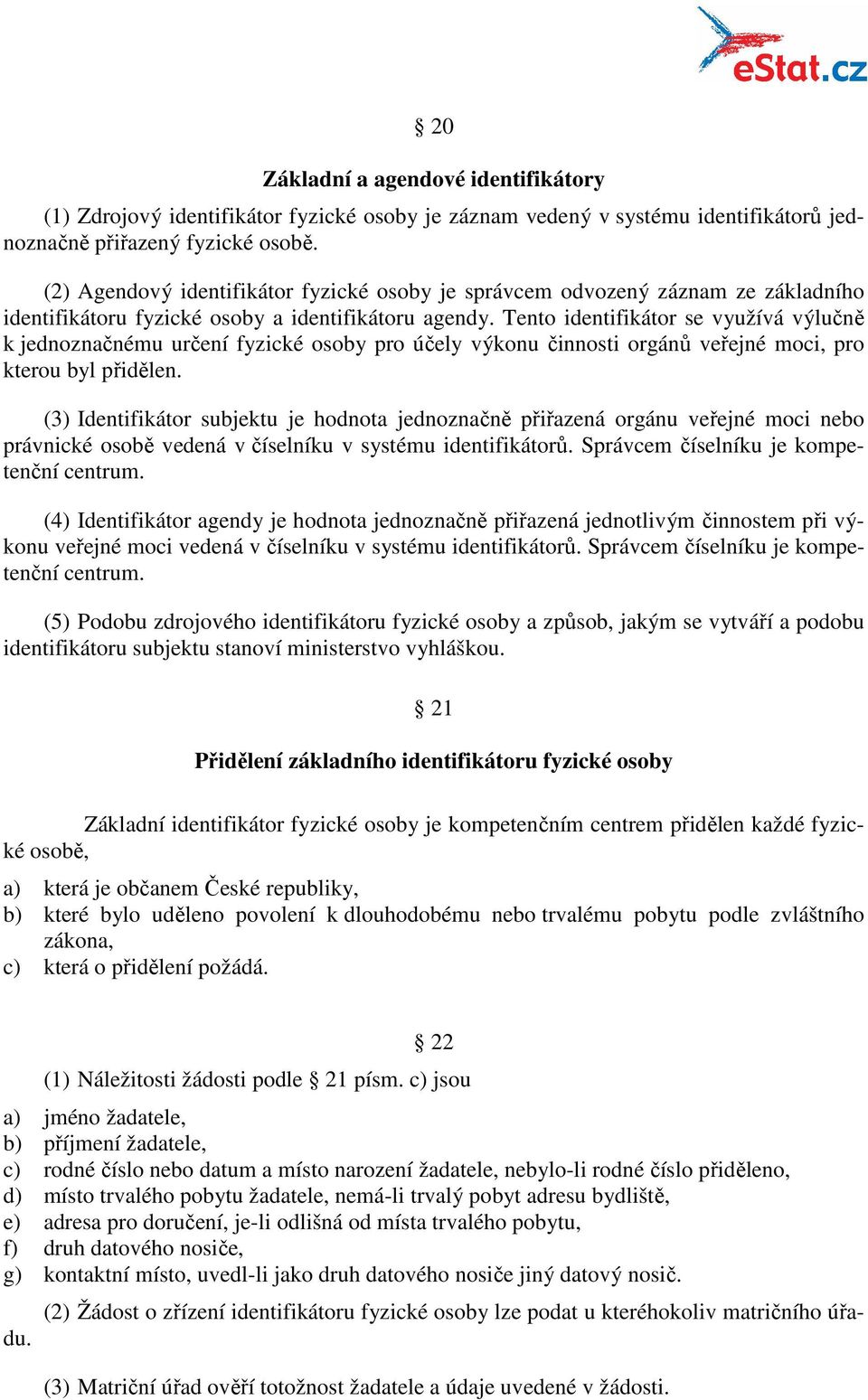 Tento identifikátor se využívá výlučně k jednoznačnému určení fyzické osoby pro účely výkonu činnosti orgánů veřejné moci, pro kterou byl přidělen.