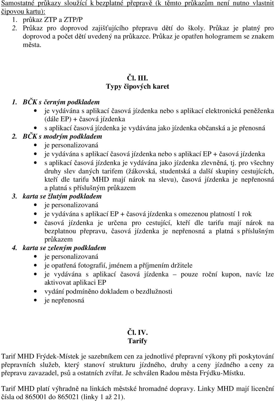 BČK s černým podkladem je vydávána s aplikací časová jízdenka nebo s aplikací elektronická peněženka (dále EP) + časová jízdenka s aplikací časová jízdenka je vydávána jako jízdenka občanská a je