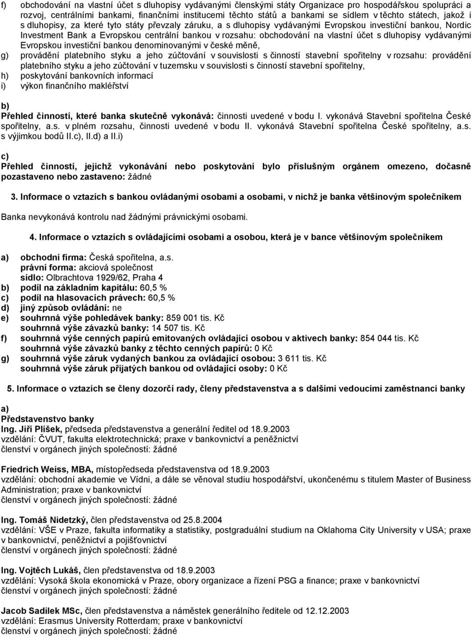 obchodování na vlastní účet s dluhopisy vydávanými Evropskou investiční bankou denominovanými v české měně, g) provádění platebního styku a jeho zúčtování v souvislosti s činností stavební spořitelny