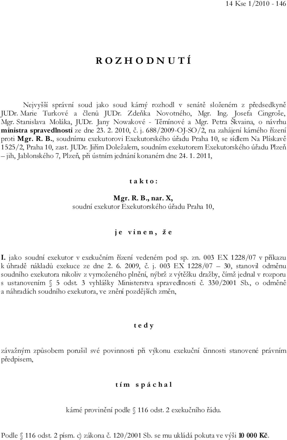 , soudnímu exekutorovi Exekutorského úřadu Praha 10, se sídlem Na Plískavě 1525/2, Praha 10, zast. JUDr.