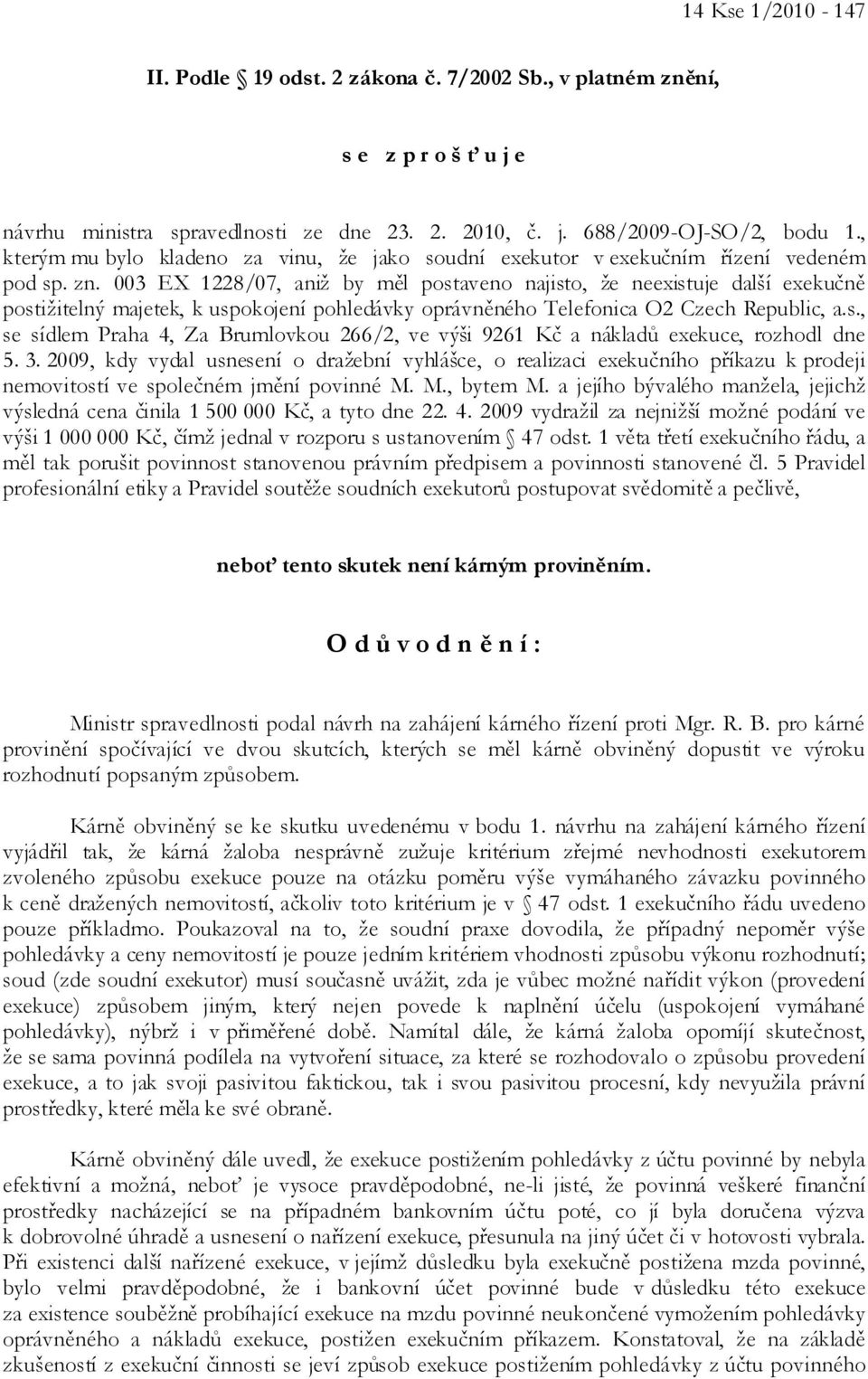 003 EX 1228/07, aniž by měl postaveno najisto, že neexistuje další exekučně postižitelný majetek, k uspokojení pohledávky oprávněného Telefonica O2 Czech Republic, a.s., se sídlem Praha 4, Za Brumlovkou 266/2, ve výši 9261 Kč a nákladů exekuce, rozhodl dne 5.