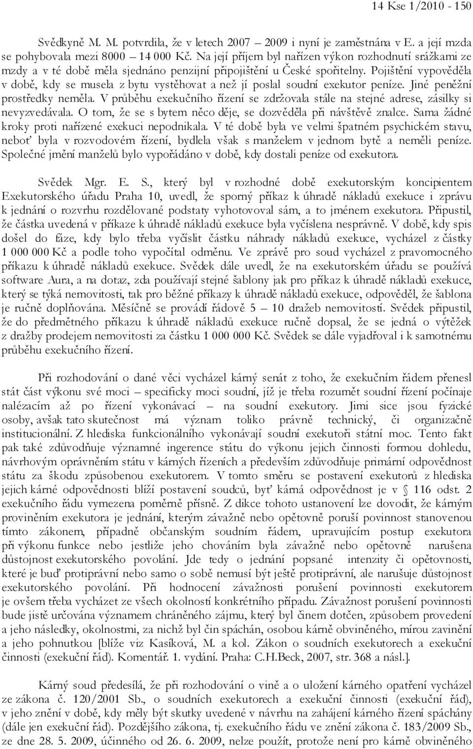 Pojištění vypověděla v době, kdy se musela z bytu vystěhovat a než jí poslal soudní exekutor peníze. Jiné peněžní prostředky neměla.