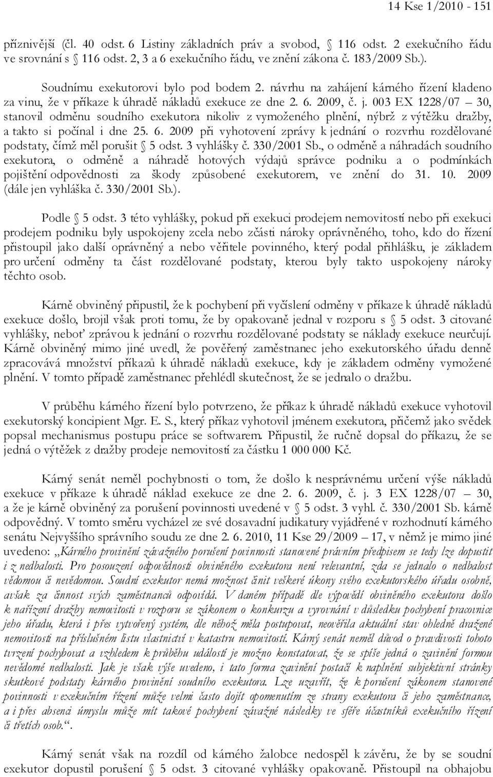 003 EX 1228/07 30, stanovil odměnu soudního exekutora nikoliv z vymoženého plnění, nýbrž z výtěžku dražby, a takto si počínal i dne 25. 6.