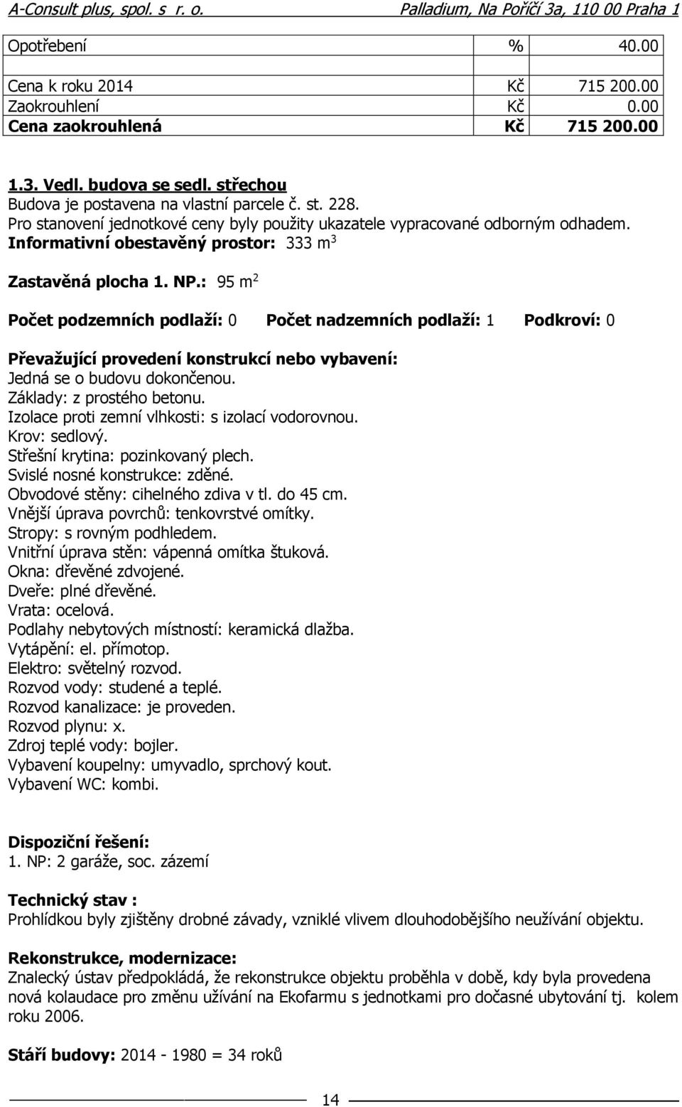 : 95 m 2 Počet podzemních podlaží: 0 Počet nadzemních podlaží: 1 Podkroví: 0 Převažující provedení konstrukcí nebo vybavení: Jedná se o budovu dokončenou. Základy: z prostého betonu.