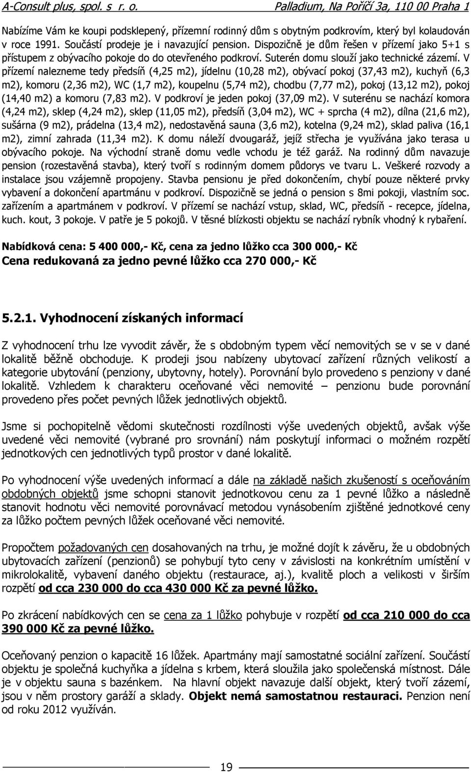 V přízemí nalezneme tedy předsíň (4,25 m2), jídelnu (10,28 m2), obývací pokoj (37,43 m2), kuchyň (6,3 m2), komoru (2,36 m2), WC (1,7 m2), koupelnu (5,74 m2), chodbu (7,77 m2), pokoj (13,12 m2), pokoj