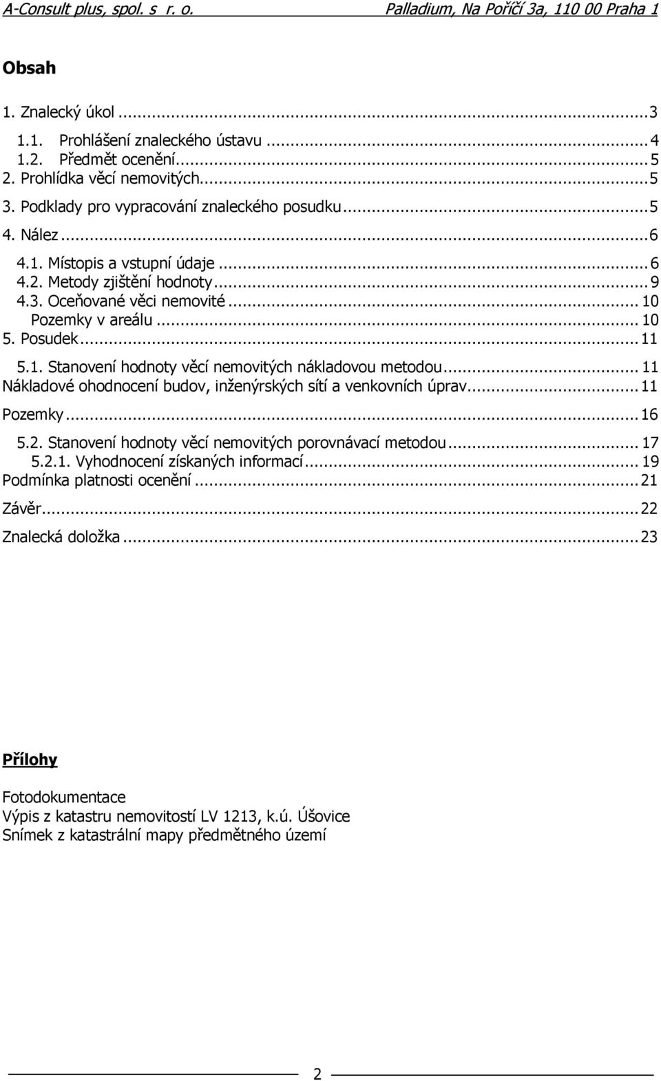 .. 11 Nákladové ohodnocení budov, inženýrských sítí a venkovních úprav... 11 Pozemky... 16 5.2. Stanovení hodnoty věcí nemovitých porovnávací metodou... 17 5.2.1. Vyhodnocení získaných informací.