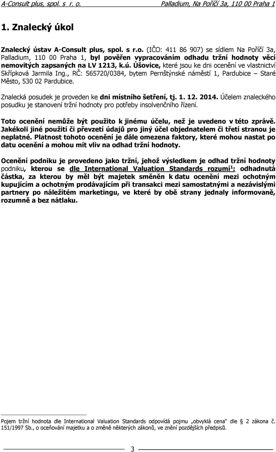 Znalecká posudek je proveden ke dni místního šetření, tj. 1. 12. 2014. Účelem znaleckého posudku je stanovení tržní hodnoty pro potřeby insolvenčního řízení.