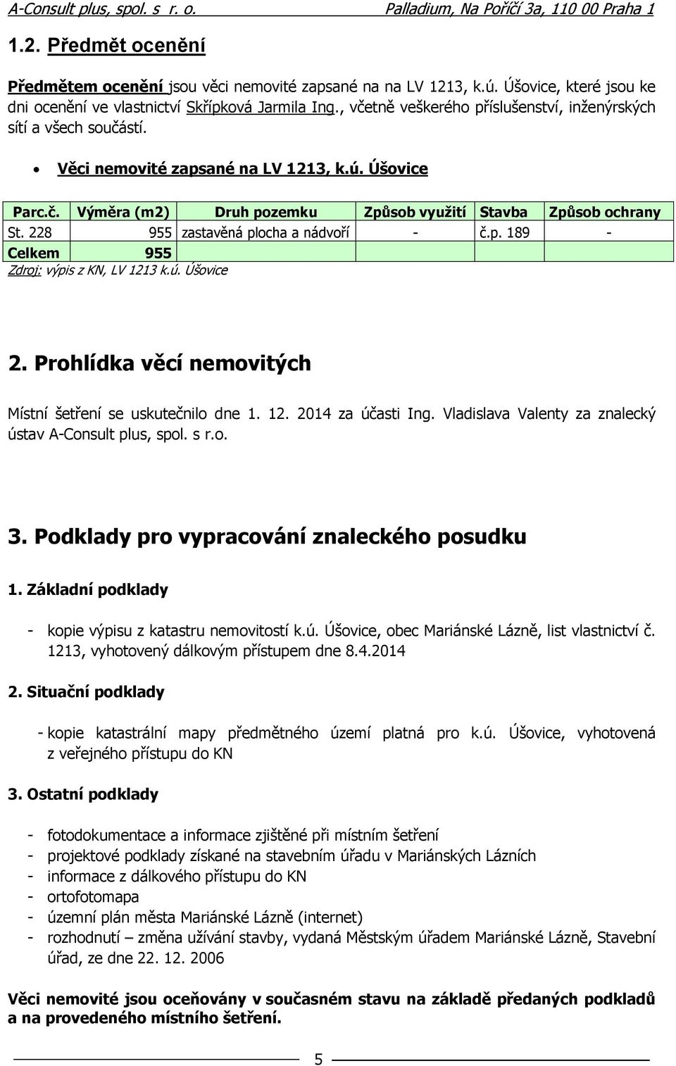 228 955 zastavěná plocha a nádvoří - č.p. 189 - Celkem 955 Zdroj: výpis z KN, LV 1213 k.ú. Úšovice 2. Prohlídka věcí nemovitých Místní šetření se uskutečnilo dne 1. 12. 2014 za účasti Ing.