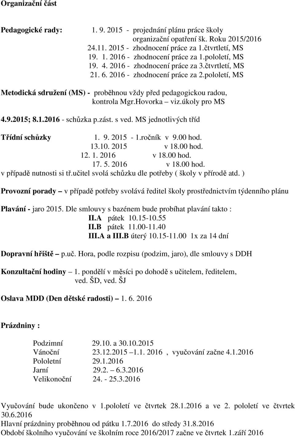 Hovorka viz.úkoly pro MS 4.9.2015; 8.1.2016 - schůzka p.zást. s ved. MS jednotlivých tříd Třídní schůzky 1. 9. 2015-1.ročník v 9.00 hod. 13.10. 2015 v 18.00 hod. 12. 1. 2016 v 18.00 hod. 17. 5.