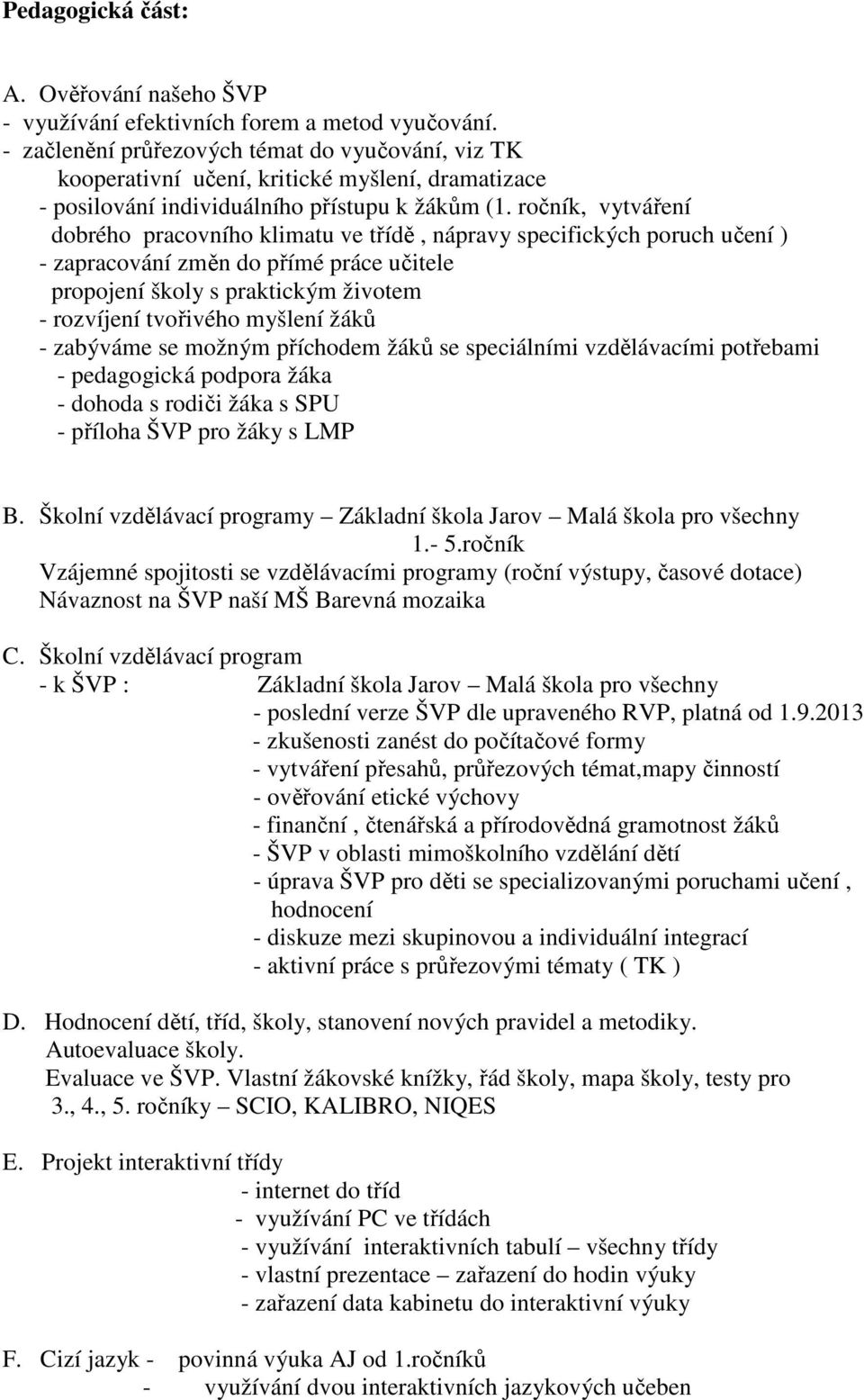 ročník, vytváření dobrého pracovního klimatu ve třídě, nápravy specifických poruch učení ) - zapracování změn do přímé práce učitele propojení školy s praktickým životem - rozvíjení tvořivého myšlení